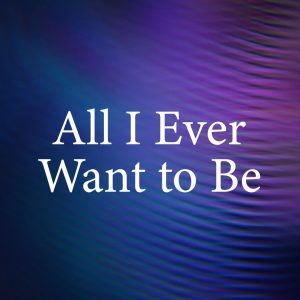 All I Ever Want to Be
