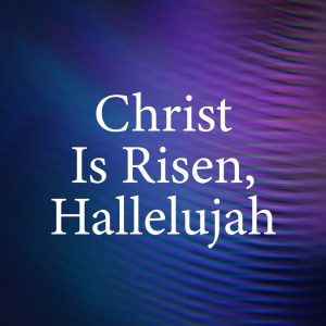 Christ Is Risen, Hallelujah