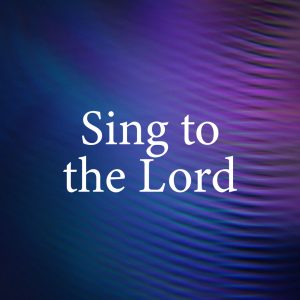 Sing to the Lord